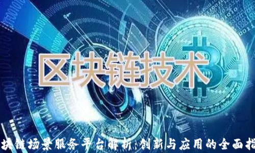 区块链场景服务平台解析:创新与应用的全面指南