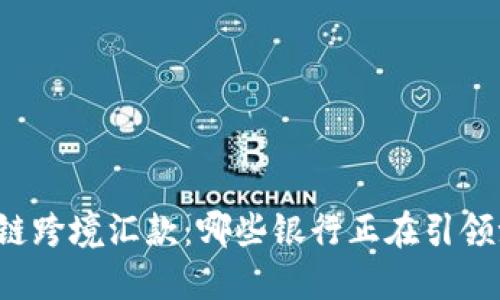 区块链跨境汇款:哪些银行正在引领潮流?