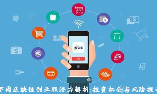 下周区块链创业股潜力解析:投资机会与风险提示