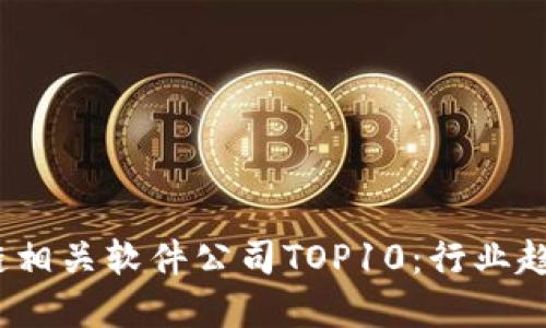 2023年区块链相关软件公司TOP10:行业趋势与创新解读