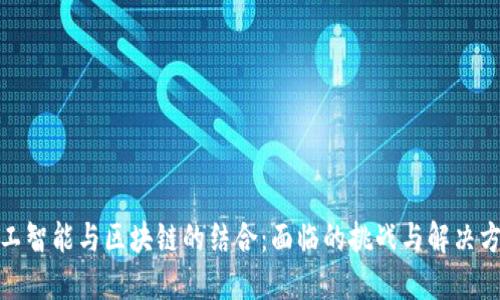 人工智能与区块链的结合:面临的挑战与解决方案