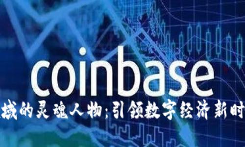 区块链领域的灵魂人物:引领数字经济新时代的先锋