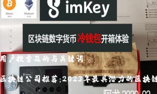 思考用户搜索及的与关键词
杭州区块链公司推荐:2023年最具潜力的区块链企业