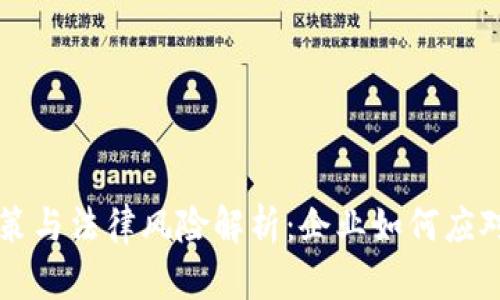 区块链政策与法律风险解析:企业如何应对未来挑战