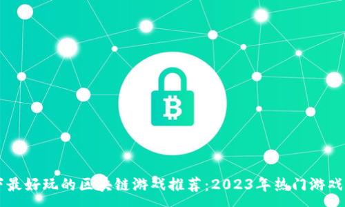 :
当下最好玩的区块链游戏推荐:2023年热门游戏一览