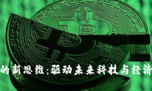 区块链发展的新思维:驱动未来科技与经济变革的关键