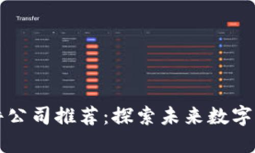 龙南区块链软件公司推荐:探索未来数字时代的创新力量