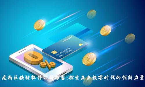 龙南区块链软件公司推荐:探索未来数字时代的创新力量