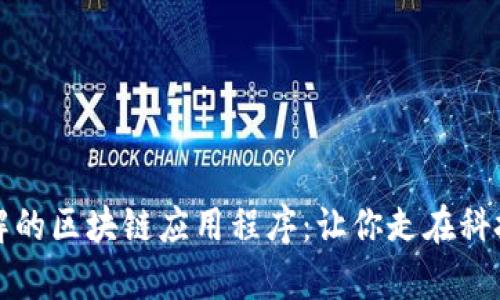 必了解的区块链应用程序:让你走在科技前沿
