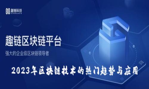 2023年区块链技术的热门趋势与应用