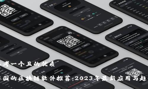 思考一个且的优质
中国的区块链软件推荐:2023年最新应用与趋势