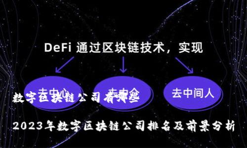 数字区块链公司有哪些
2023年数字区块链公司排名及前景分析