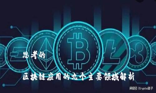 思考的
区块链应用的九个主要领域解析