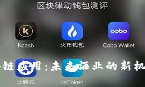 茅台区块链应用:未来酒业的新机遇与挑战