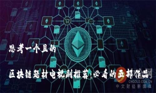 思考一个且的
区块链题材电视剧推荐:必看的五部作品