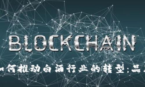 区块链技术如何推动白酒行业的转型:品牌探索与发展