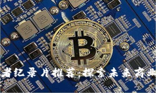 区块链创业者纪录片推荐:探索未来商业的启示之旅