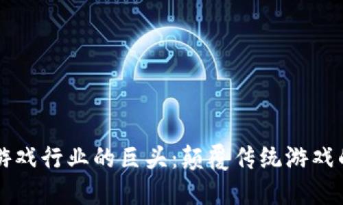 区块链游戏行业的巨头:颠覆传统游戏的领军者