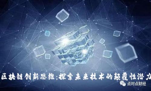 区块链创新思维:探索未来技术的颠覆性潜力