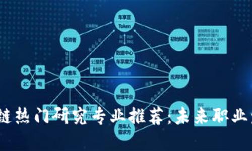 2023年区块链热门研究专业推荐:未来职业发展的新趋势
