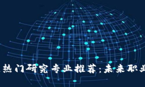 2023年区块链热门研究专业推荐:未来职业发展的新趋势
