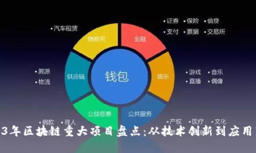 2023年区块链重大项目盘点:从技术创新到应用落地