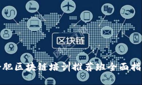合肥区块链培训推荐班全面指南