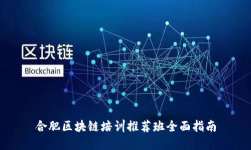 合肥区块链培训推荐班全面指南