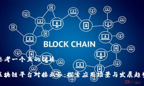 思考一个且的优质
区块链平台对接业务:探索应用场景与发展趋势