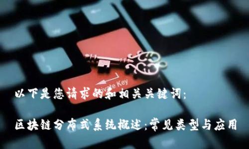 以下是您请求的和相关关键词:
区块链分布式系统概述:常见类型与应用