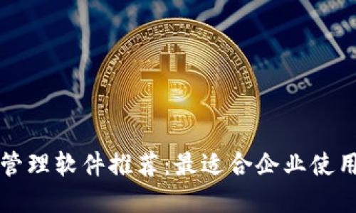 无锡区块链管理软件推荐:最适合企业使用的解决方案