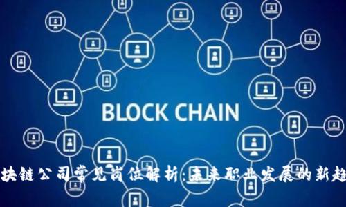 区块链公司常见岗位解析:未来职业发展的新趋势