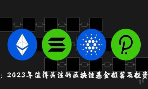 题目: 2023年值得关注的区块链基金推荐及投资攻略