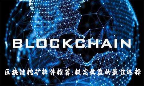 区块链挖矿软件推荐:提高收益的最佳选择