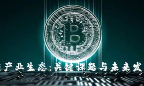 区块链产业生态:关键课题与未来发展探讨