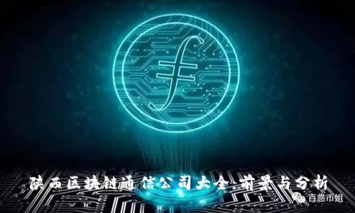陕西区块链通信公司大全:前景与分析