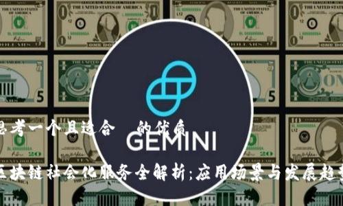 思考一个且适合 的优质
区块链社会化服务全解析:应用场景与发展趋势