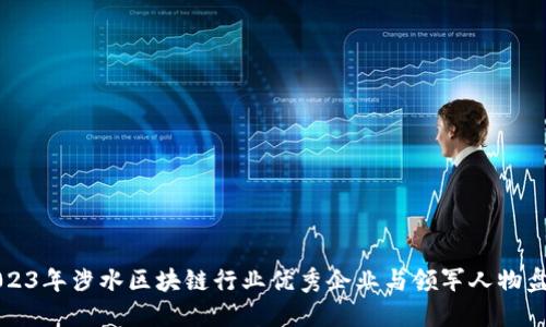 2023年涉水区块链行业优秀企业与领军人物盘点