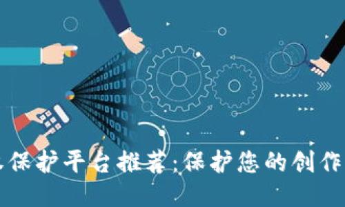 区块链版权保护平台推荐:保护您的创作与知识产权