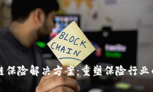 区块链保险解决方案:重塑保险行业的未来