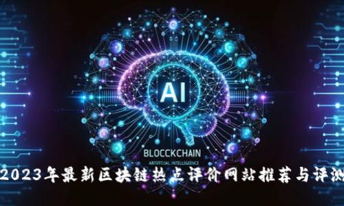 2023年最新区块链热点评价网站推荐与评测