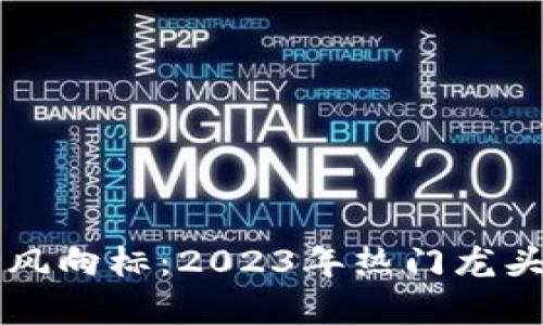 区块链投资风向标:2023年热门龙头股票全解析