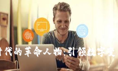 区块链时代的革命人物:引领数字变革的先锋