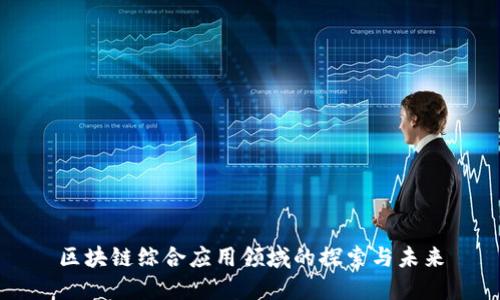 区块链综合应用领域的探索与未来