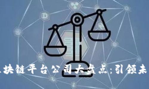 中国十大区块链平台公司大盘点:引领未来数字经济