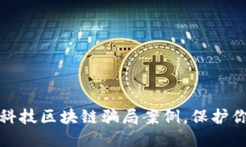 优质
揭秘高科技区块链骗局案例,保护你的投资