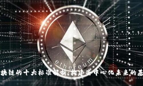 区块链的十大标准解析:构建去中心化未来的基石