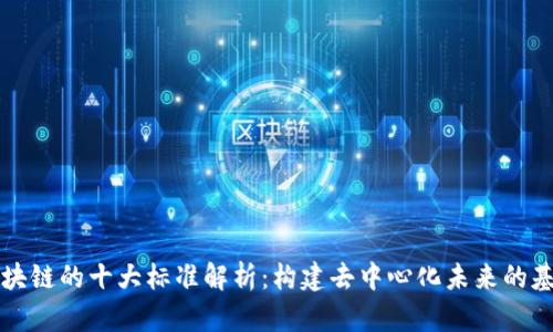 区块链的十大标准解析:构建去中心化未来的基石