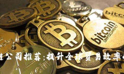 外贸区块链公司推荐:提升全球贸易效率的创新力量