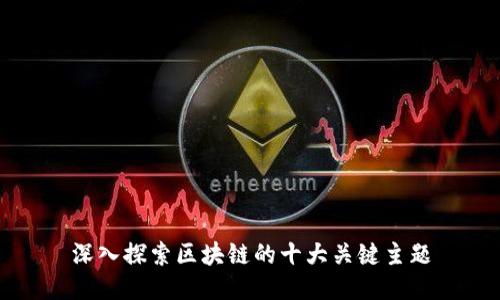 深入探索区块链的十大关键主题